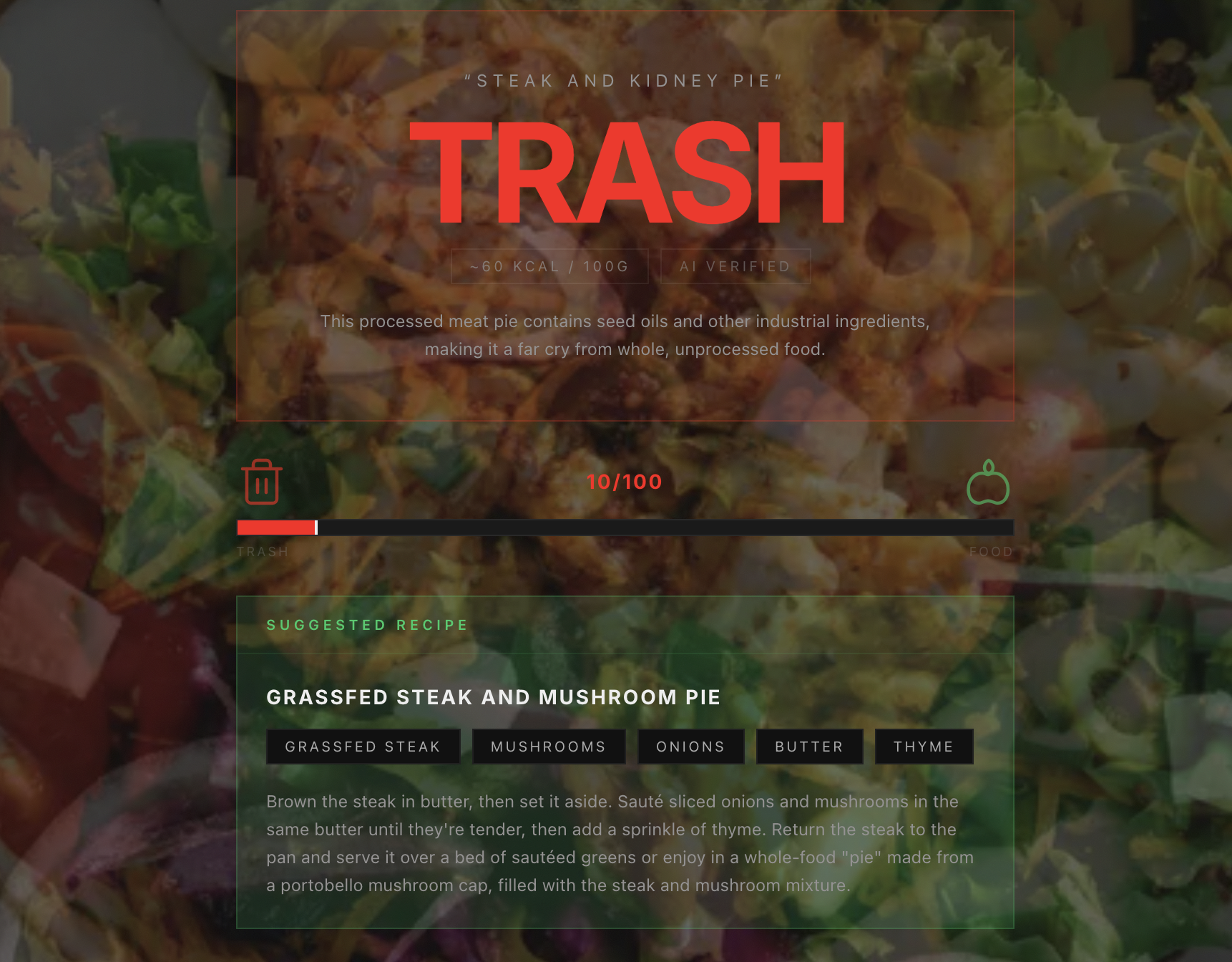 A bold food-or-trash call with a 0–100 score and an ingredient-level rationale. When the verdict is Trash, a suggested real-food recipe appears so the user leaves with an action, not just a rejection.